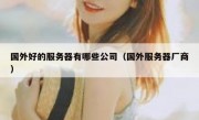 国外好的服务器有哪些公司（国外服务器厂商）