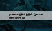 youtube视频有收益吗（youtube视频播放收益）