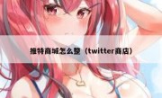 推特商城怎么整（twitter商店）