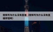 视频号为什么没有直播（视频号为什么没有直播按钮呢）