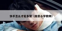 快手怎么才能多赞（南京小学教师）