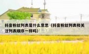 抖音粉丝列表是什么意思（抖音粉丝列表和关注列表顺序一样吗）