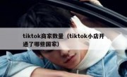 tiktok商家数量（tiktok小店开通了哪些国家）