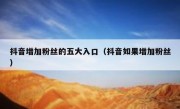 抖音增加粉丝的五大入口（抖音如果增加粉丝）