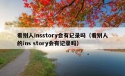 看别人insstory会有记录吗（看别人的ins story会有记录吗）