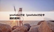 youtube讨论（youtube讨论中国的视频）