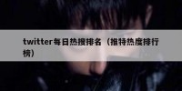 twitter每日热搜排名（推特热度排行榜）