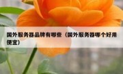 国外服务器品牌有哪些（国外服务器哪个好用便宜）