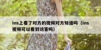 ins上看了对方的视频对方知道吗（ins视频可以看到访客吗）