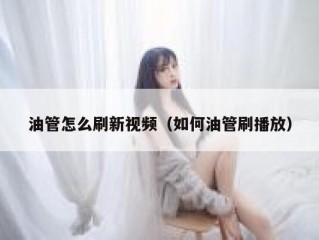 油管怎么刷新视频（如何油管刷播放）