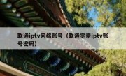 联通iptv网络账号（联通宽带iptv账号密码）