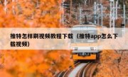 推特怎样刷视频教程下载（推特app怎么下载视频）