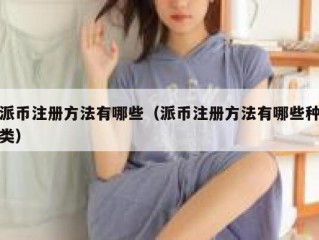 派币注册方法有哪些（派币注册方法有哪些种类）