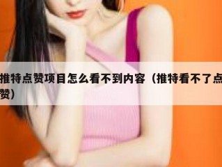 推特点赞项目怎么看不到内容（推特看不了点赞）