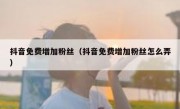 抖音免费增加粉丝（抖音免费增加粉丝怎么弄）
