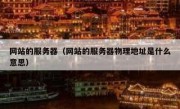 网站的服务器（网站的服务器物理地址是什么意思）
