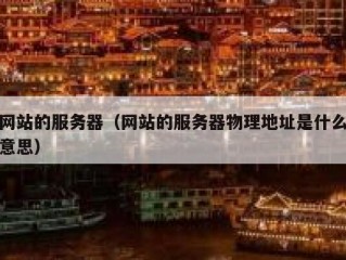 网站的服务器（网站的服务器物理地址是什么意思）