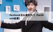 facebook怎么看到热门（facebook能看）