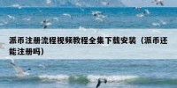 派币注册流程视频教程全集下载安装（派币还能注册吗）