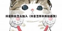 抖音粉丝怎么加入（抖音怎样长粉丝最快）