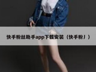 快手粉丝助手app下载安装（快手粉丿）