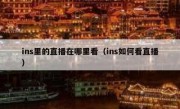 ins里的直播在哪里看（ins如何看直播）