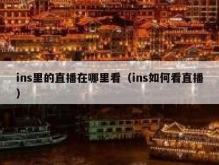 ins里的直播在哪里看（ins如何看直播）