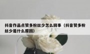 抖音作品点赞多粉丝少怎么回事（抖音赞多粉丝少是什么原因）