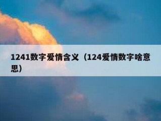 1241数字爱情含义（124爱情数字啥意思）