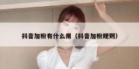 抖音加粉有什么用（抖音加粉规则）