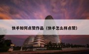 快手如何点赞作品（快手怎么样点赞）