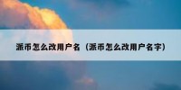派币怎么改用户名（派币怎么改用户名字）