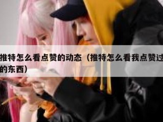 推特怎么看点赞的动态（推特怎么看我点赞过的东西）