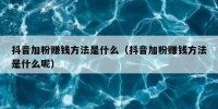 抖音加粉赚钱方法是什么（抖音加粉赚钱方法是什么呢）