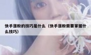 快手涨粉的技巧是什么（快手涨粉需要掌握什么技巧）