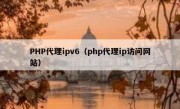 PHP代理ipv6（php代理ip访问网站）