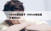tiktok现在属于（tiktok现在属于谁2022）
