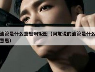 油管是什么意思啊饭圈（网友说的油管是什么意思）