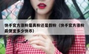 快手官方涨粉是真粉还是假粉（快手官方涨粉最便宜多少快币）