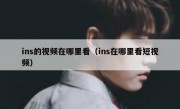 ins的视频在哪里看（ins在哪里看短视频）
