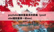 youtube播放量最多的歌曲（youtube播放量第一的mv）