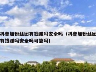 抖音加粉丝团有钱赚吗安全吗（抖音加粉丝团有钱赚吗安全吗可靠吗）