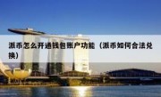 派币怎么开通钱包账户功能（派币如何合法兑换）