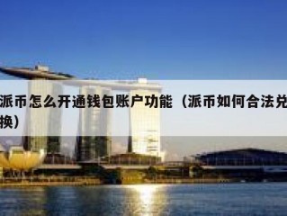 派币怎么开通钱包账户功能（派币如何合法兑换）