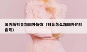 国内版抖音加国外好友（抖音怎么加国外的抖音号）