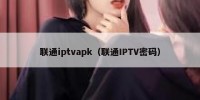 联通iptvapk（联通IPTV密码）