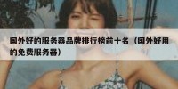国外好的服务器品牌排行榜前十名（国外好用的免费服务器）