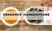抖音粉丝区域分布（抖音粉丝区域分布在哪里）