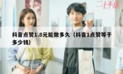 抖音点赞1.8元能做多久（抖音1点赞等于多少钱）