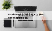 facebook安卓下载官网入口（facebook国际版下载）